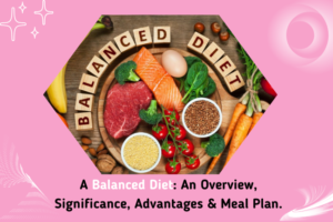 A Balanced Diet, An Overview, Significance, Advantages & Meal Plan.